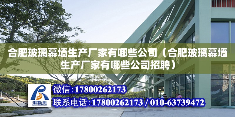 合肥玻璃幕墻生產廠家有哪些公司（合肥玻璃幕墻生產廠家有哪些公司招聘）