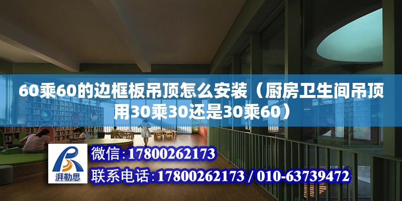 60乘60的邊框板吊頂怎么安裝（廚房衛(wèi)生間吊頂用30乘30還是30乘60）