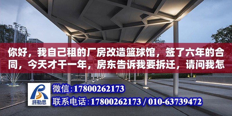 你好，我自己租的廠房改造籃球館，簽了六年的合同，今天才干一年，房東告訴我要拆遷，請問我怎么要求賠償（工業(yè)用地可以建籃球館嗎） 鋼結(jié)構(gòu)網(wǎng)架設(shè)計