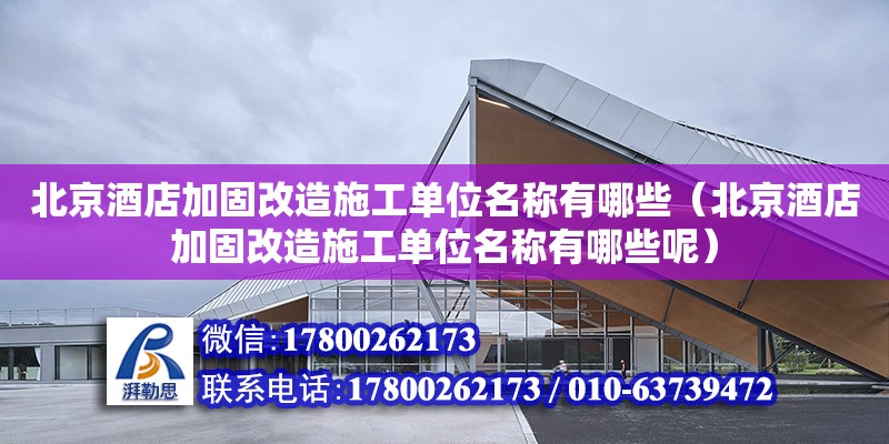 北京酒店加固改造施工單位名稱有哪些（北京酒店加固改造施工單位名稱有哪些呢） 北京加固設計（加固設計公司）