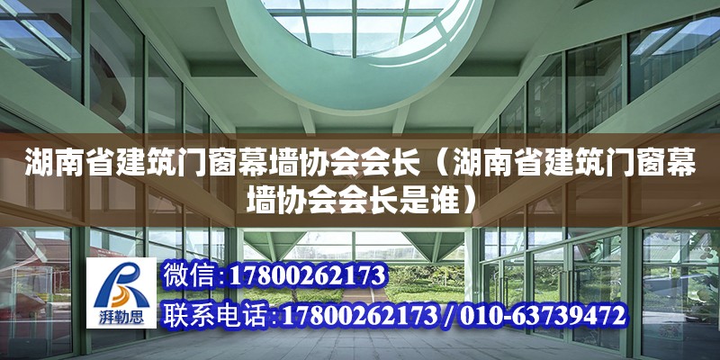 湖南省建筑門窗幕墻協(xié)會會長（湖南省建筑門窗幕墻協(xié)會會長是誰） 鋼結(jié)構(gòu)網(wǎng)架設(shè)計