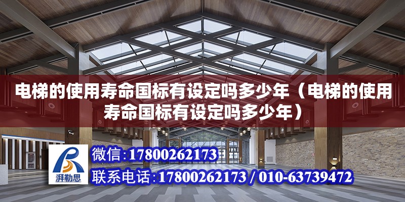 電梯的使用壽命國(guó)標(biāo)有設(shè)定嗎多少年（電梯的使用壽命國(guó)標(biāo)有設(shè)定嗎多少年） 鋼結(jié)構(gòu)網(wǎng)架設(shè)計(jì)