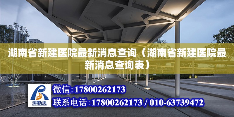 湖南省新建醫(yī)院最新消息查詢（湖南省新建醫(yī)院最新消息查詢表）