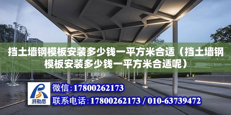 擋土墻鋼模板安裝多少錢(qián)一平方米合適（擋土墻鋼模板安裝多少錢(qián)一平方米合適呢）