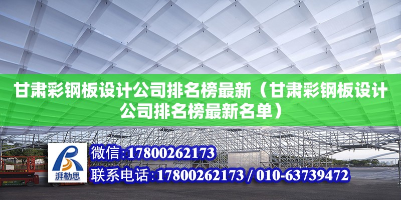 甘肅彩鋼板設(shè)計公司排名榜最新（甘肅彩鋼板設(shè)計公司排名榜最新名單）