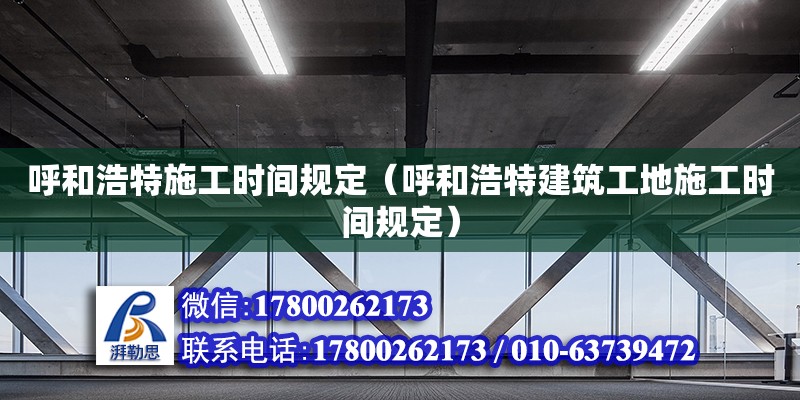 呼和浩特施工時間規(guī)定（呼和浩特建筑工地施工時間規(guī)定） 北京加固設(shè)計（加固設(shè)計公司）