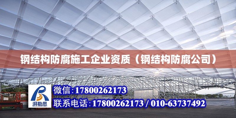 鋼結(jié)構(gòu)防腐施工企業(yè)資質(zhì)（鋼結(jié)構(gòu)防腐公司）