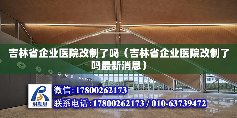 吉林省企業(yè)醫(yī)院改制了嗎（吉林省企業(yè)醫(yī)院改制了嗎最新消息） 裝飾工裝設(shè)計(jì)