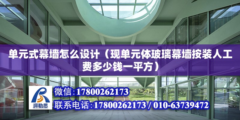 單元式幕墻怎么設計（現(xiàn)單元體玻璃幕墻按裝人工費多少錢一平方）