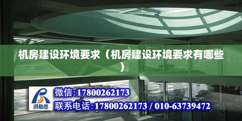 機房建設環(huán)境要求（機房建設環(huán)境要求有哪些）