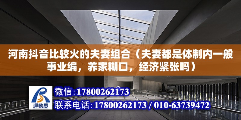 河南抖音比較火的夫妻組合（夫妻都是體制內(nèi)一般事業(yè)編，養(yǎng)家糊口，經(jīng)濟(jì)緊張嗎）