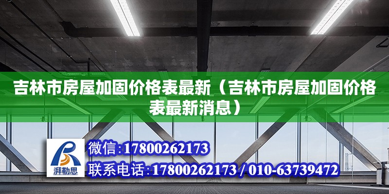 吉林市房屋加固價格表最新（吉林市房屋加固價格表最新消息）