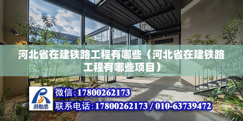 河北省在建鐵路工程有哪些（河北省在建鐵路工程有哪些項目） 北京加固設計（加固設計公司）