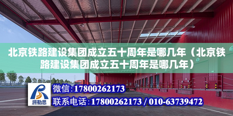 北京鐵路建設(shè)集團(tuán)成立五十周年是哪幾年（北京鐵路建設(shè)集團(tuán)成立五十周年是哪幾年） 北京加固設(shè)計(jì)（加固設(shè)計(jì)公司）