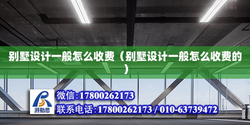 別墅設(shè)計(jì)一般怎么收費(fèi)（別墅設(shè)計(jì)一般怎么收費(fèi)的）