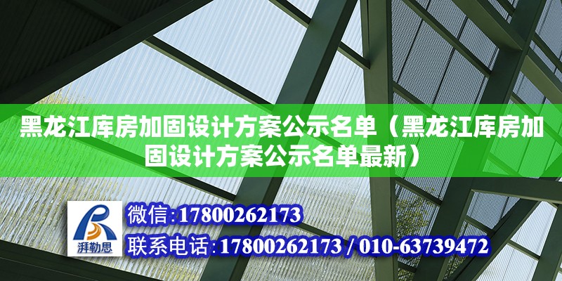 黑龍江庫房加固設(shè)計方案公示名單（黑龍江庫房加固設(shè)計方案公示名單最新） 鋼結(jié)構(gòu)框架施工