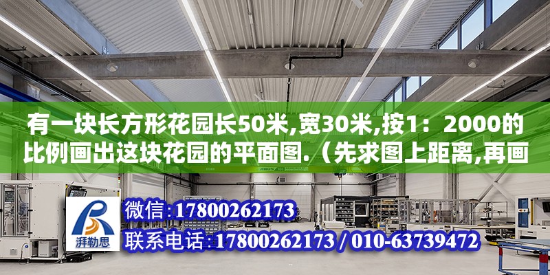 有一塊長方形花園長50米,寬30米,按1：2000的比例畫出這塊花園的平面圖.（先求圖上距離,再畫平面圖.（三層宿舍樓的平面圖怎么做） 鋼結(jié)構(gòu)網(wǎng)架設(shè)計(jì)