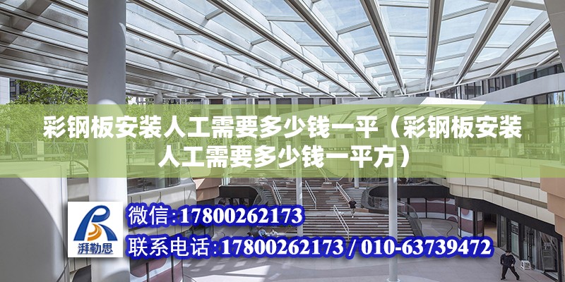 彩鋼板安裝人工需要多少錢一平（彩鋼板安裝人工需要多少錢一平方） 北京加固設(shè)計（加固設(shè)計公司）