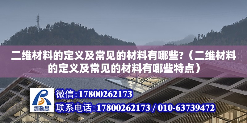 二維材料的定義及常見的材料有哪些?（二維材料的定義及常見的材料有哪些特點）