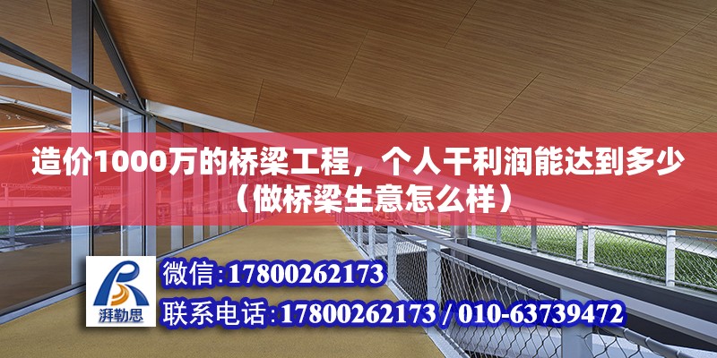 造價1000萬的橋梁工程，個人干利潤能達(dá)到多少（做橋梁生意怎么樣）