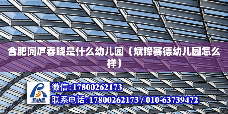 合肥閱廬春曉是什么幼兒園（斌鋒賽德幼兒園怎么樣） 鋼結(jié)構(gòu)網(wǎng)架設(shè)計