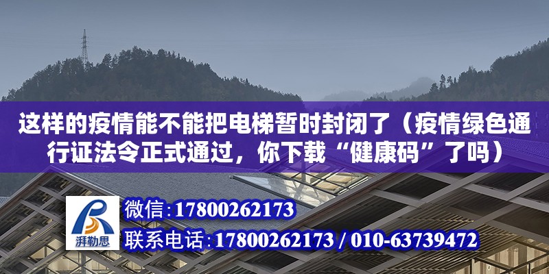 這樣的疫情能不能把電梯暫時(shí)封閉了（疫情綠色通行證法令正式通過(guò)，你下載“健康碼”了嗎）