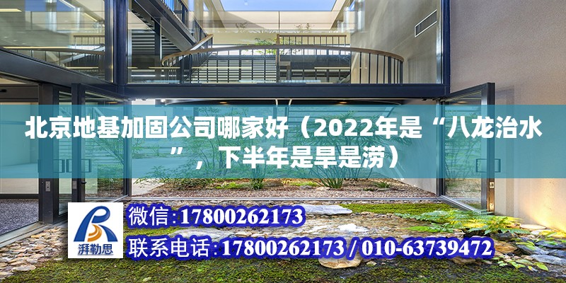 北京地基加固公司哪家好（2022年是“八龍治水”，下半年是旱是澇）