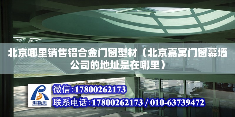 北京哪里銷售鋁合金門窗型材（北京嘉寓門窗幕墻公司的地址是在哪里） 鋼結(jié)構(gòu)網(wǎng)架設(shè)計(jì)