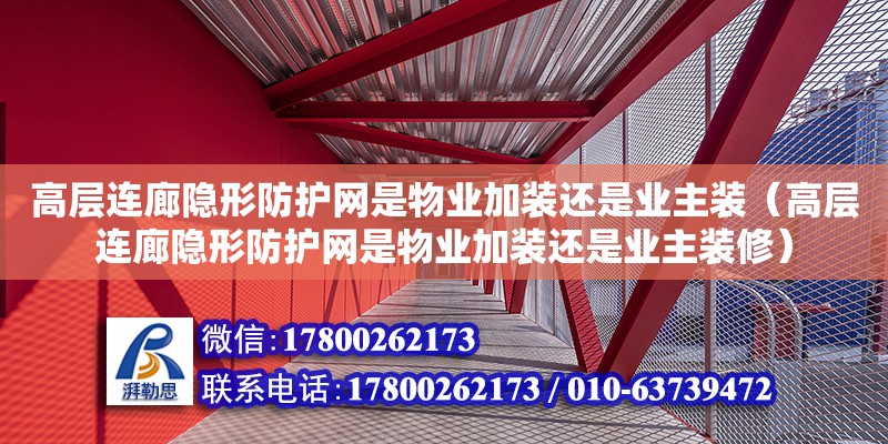 高層連廊隱形防護網(wǎng)是物業(yè)加裝還是業(yè)主裝（高層連廊隱形防護網(wǎng)是物業(yè)加裝還是業(yè)主裝修）