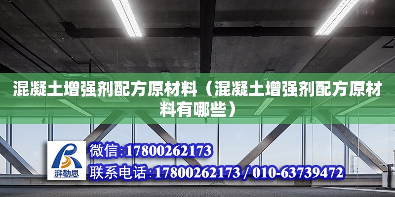 混凝土增強(qiáng)劑配方原材料（混凝土增強(qiáng)劑配方原材料有哪些） 北京加固設(shè)計(jì)（加固設(shè)計(jì)公司）