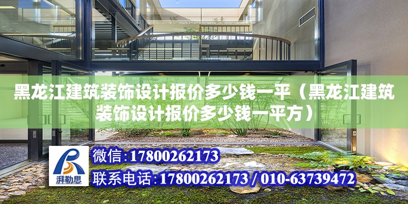 黑龍江建筑裝飾設(shè)計報價多少錢一平（黑龍江建筑裝飾設(shè)計報價多少錢一平方）