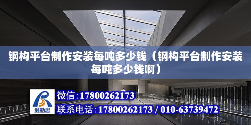 鋼構平臺制作安裝每噸多少錢（鋼構平臺制作安裝每噸多少錢?。?鋼結構玻璃棧道設計