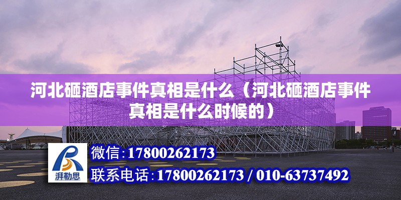 河北砸酒店事件真相是什么（河北砸酒店事件真相是什么時候的） 鋼結(jié)構(gòu)網(wǎng)架設計