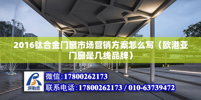 2016鈦合金門窗市場營銷方案怎么寫（歐港亞門窗是幾線品牌） 鋼結(jié)構(gòu)網(wǎng)架設(shè)計(jì)