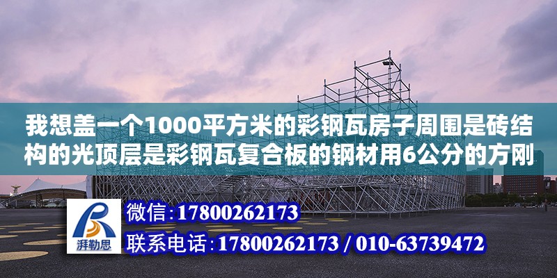 我想蓋一個(gè)1000平方米的彩鋼瓦房子周?chē)谴u結(jié)構(gòu)的光頂層是彩鋼瓦復(fù)合板的鋼材用6公分的方剛,復(fù)合板用的是復(fù)合板用的是9.5厚的,大概需要多少錢(qián)怎么計(jì)算.越詳細(xì)越好請(qǐng)專(zhuān)家指點(diǎn)不懂的別（彩鋼房長(zhǎng)4o米,寬1o米,高3、8米,算一下多少平方）