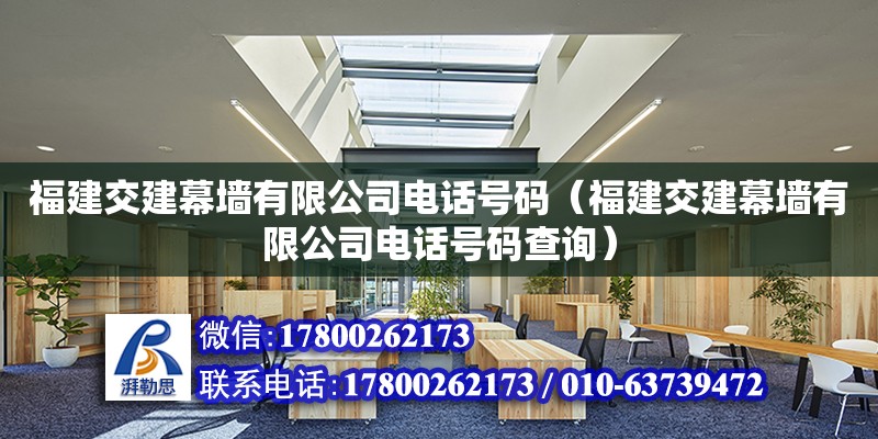 福建交建幕墻有限公司電話號碼（福建交建幕墻有限公司電話號碼查詢） 北京加固設(shè)計（加固設(shè)計公司）