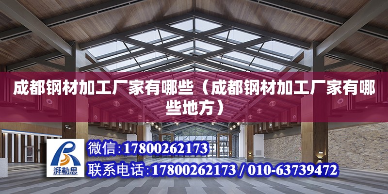 成都鋼材加工廠家有哪些（成都鋼材加工廠家有哪些地方） 北京加固設(shè)計（加固設(shè)計公司）