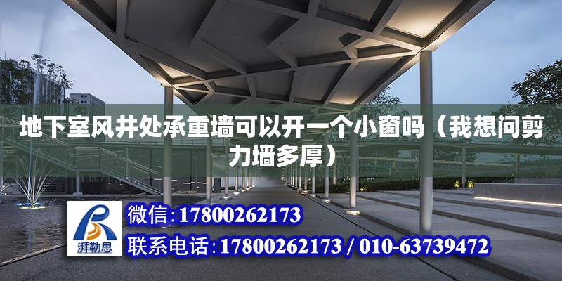 地下室風(fēng)井處承重墻可以開一個(gè)小窗嗎（我想問剪力墻多厚） 鋼結(jié)構(gòu)網(wǎng)架設(shè)計(jì)