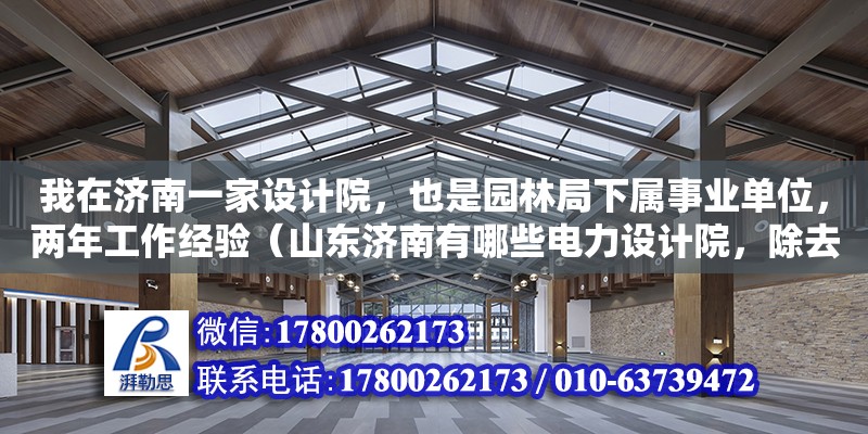 我在濟南一家設計院，也是園林局下屬事業(yè)單位，兩年工作經(jīng)驗（山東濟南有哪些電力設計院，除去省院，那個比較好些呢） 鋼結構網(wǎng)架設計