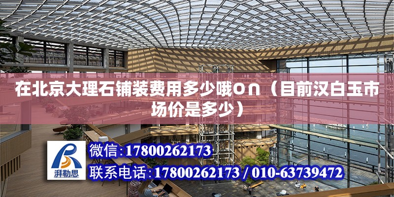 在北京大理石鋪裝費用多少哦O∩（目前漢白玉市場價是多少） 鋼結(jié)構(gòu)網(wǎng)架設(shè)計