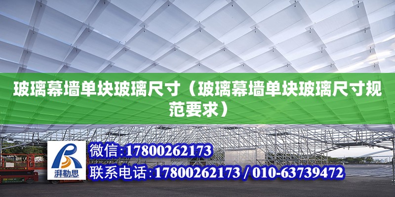 玻璃幕墻單塊玻璃尺寸（玻璃幕墻單塊玻璃尺寸規(guī)范要求）