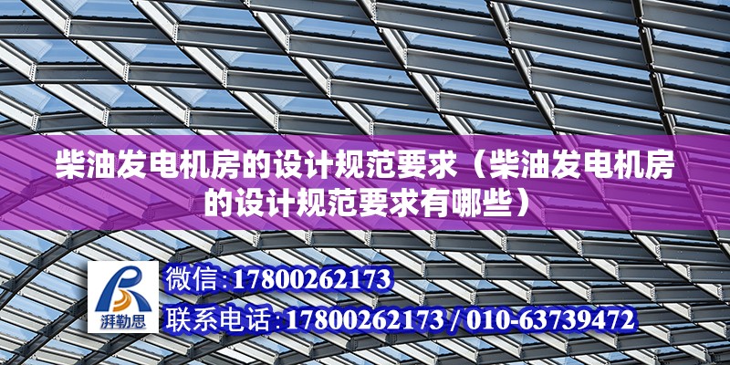 柴油發(fā)電機房的設(shè)計規(guī)范要求（柴油發(fā)電機房的設(shè)計規(guī)范要求有哪些）