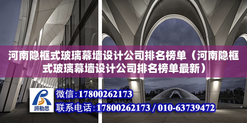 河南隱框式玻璃幕墻設(shè)計(jì)公司排名榜單（河南隱框式玻璃幕墻設(shè)計(jì)公司排名榜單最新）