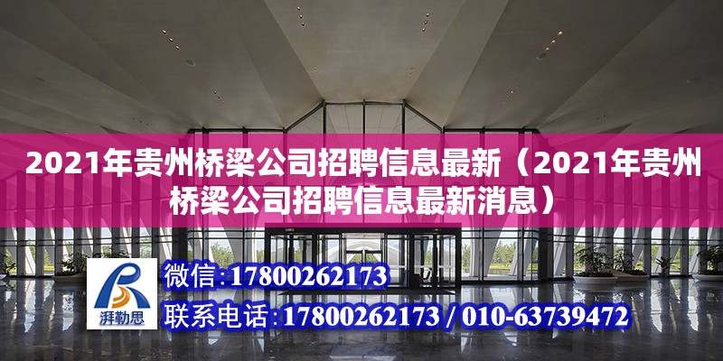 2021年貴州橋梁公司招聘信息最新（2021年貴州橋梁公司招聘信息最新消息）