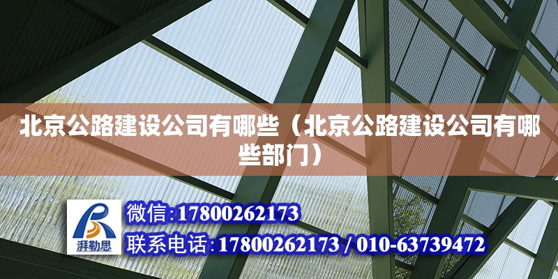 北京公路建設(shè)公司有哪些（北京公路建設(shè)公司有哪些部門） 鋼結(jié)構(gòu)網(wǎng)架設(shè)計