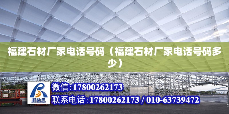 福建石材廠家電話號碼（福建石材廠家電話號碼多少） 鋼結(jié)構(gòu)網(wǎng)架設(shè)計