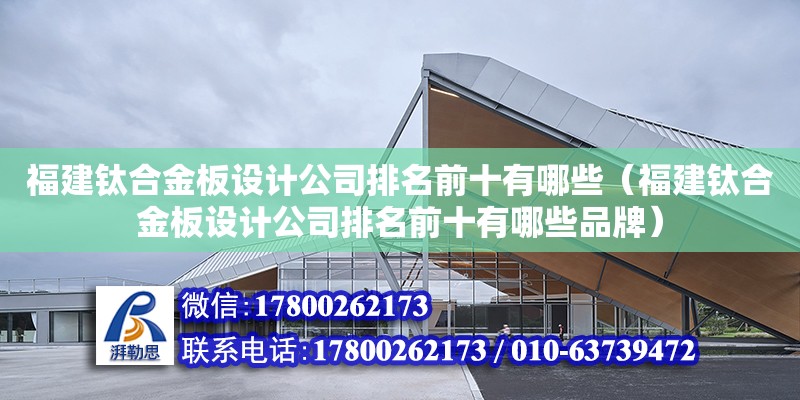 福建鈦合金板設(shè)計公司排名前十有哪些（福建鈦合金板設(shè)計公司排名前十有哪些品牌） 鋼結(jié)構(gòu)網(wǎng)架設(shè)計