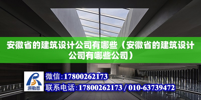 安徽省的建筑設(shè)計公司有哪些（安徽省的建筑設(shè)計公司有哪些公司） 北京加固設(shè)計（加固設(shè)計公司）