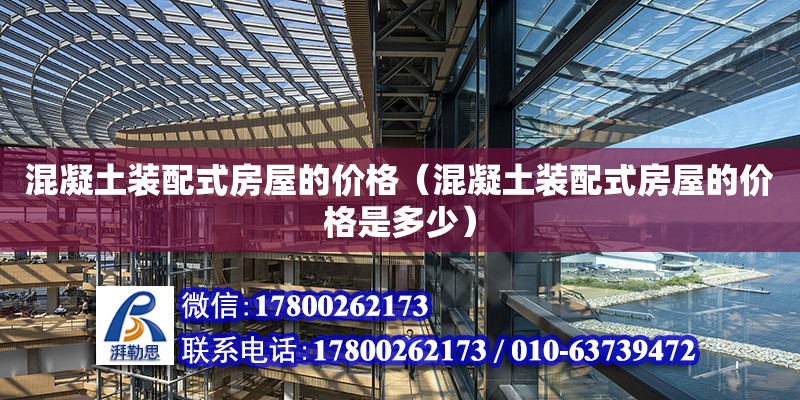 混凝土裝配式房屋的價格（混凝土裝配式房屋的價格是多少） 北京加固設(shè)計（加固設(shè)計公司）