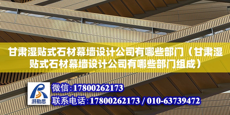 甘肅濕貼式石材幕墻設(shè)計公司有哪些部門（甘肅濕貼式石材幕墻設(shè)計公司有哪些部門組成）